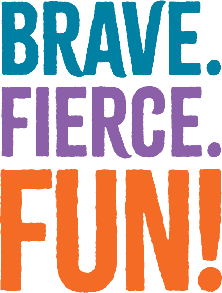 Brave. Fierce. Fun!
